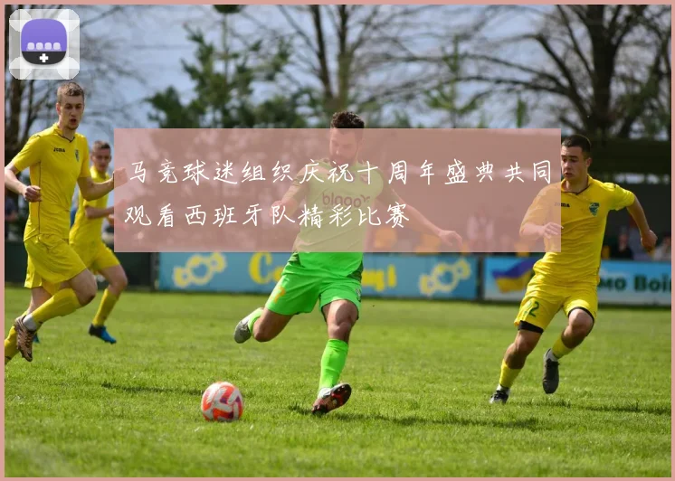 马竞球迷组织庆祝十周年盛典共同观看西班牙队精彩比赛