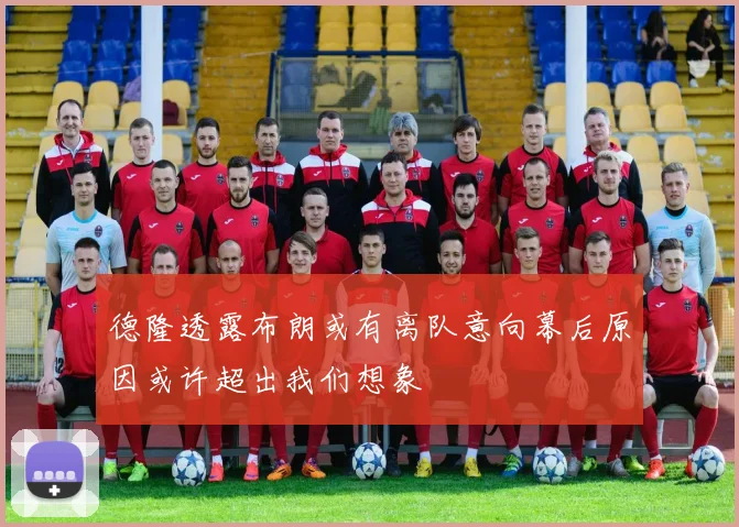 德隆透露布朗或有离队意向幕后原因或许超出我们想象