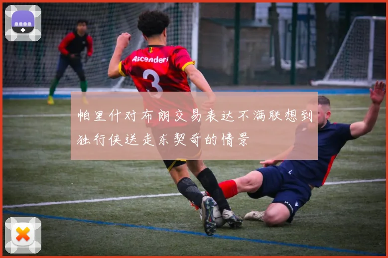 帕里什对布朗交易表达不满联想到独行侠送走东契奇的情景