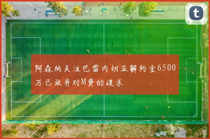 阿森纳关注巴雷内切亚解约金6500万已放弃对M费的追求